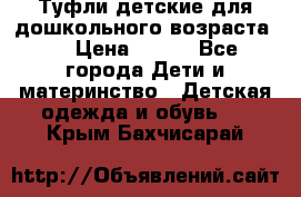 Туфли детские для дошкольного возраста.  › Цена ­ 800 - Все города Дети и материнство » Детская одежда и обувь   . Крым,Бахчисарай